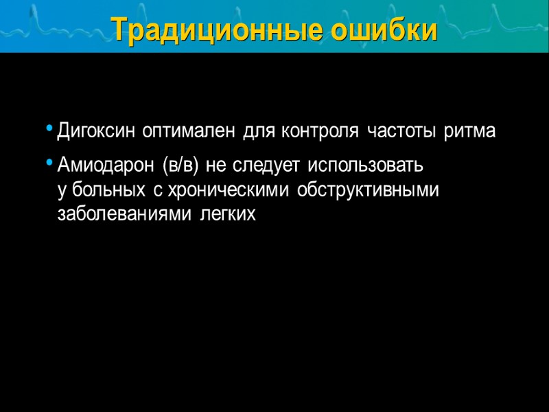 Традиционные ошибки  Дигоксин оптимален для контроля частоты ритма Амиодарон (в/в) не следует использовать
